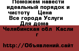 Поможем навести идеальный порядок и чистоту! › Цена ­ 100 - Все города Услуги » Для дома   . Челябинская обл.,Касли г.